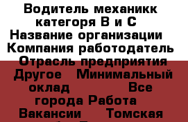 Водитель-механикк категоря В и С › Название организации ­ Компания-работодатель › Отрасль предприятия ­ Другое › Минимальный оклад ­ 30 000 - Все города Работа » Вакансии   . Томская обл.,Томск г.